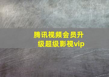 腾讯视频会员升级超级影视vip