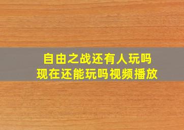 自由之战还有人玩吗现在还能玩吗视频播放