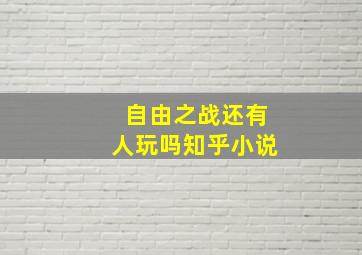 自由之战还有人玩吗知乎小说