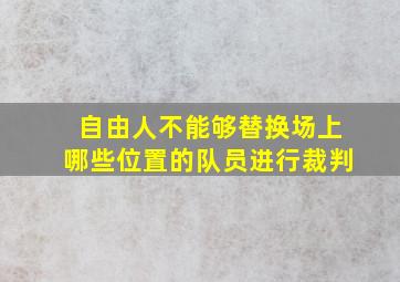 自由人不能够替换场上哪些位置的队员进行裁判