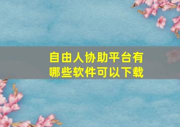 自由人协助平台有哪些软件可以下载