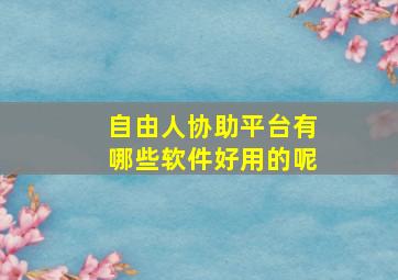 自由人协助平台有哪些软件好用的呢