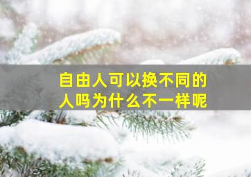 自由人可以换不同的人吗为什么不一样呢