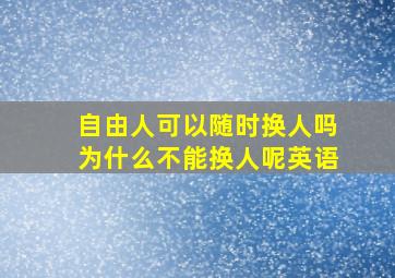 自由人可以随时换人吗为什么不能换人呢英语