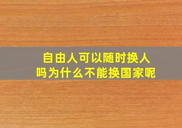 自由人可以随时换人吗为什么不能换国家呢