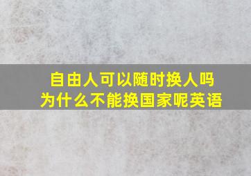 自由人可以随时换人吗为什么不能换国家呢英语