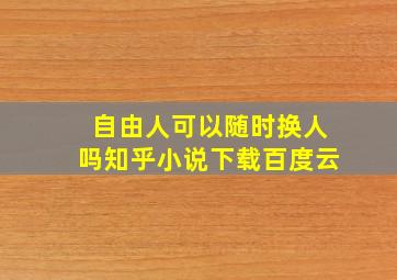 自由人可以随时换人吗知乎小说下载百度云