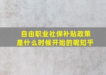 自由职业社保补贴政策是什么时候开始的呢知乎