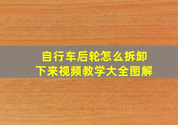 自行车后轮怎么拆卸下来视频教学大全图解