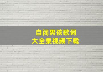 自闭男孩歌词大全集视频下载