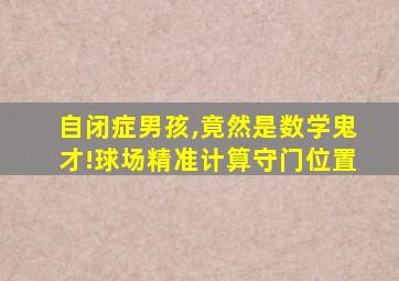 自闭症男孩,竟然是数学鬼才!球场精准计算守门位置