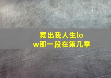 舞出我人生low那一段在第几季