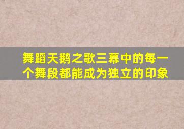 舞蹈天鹅之歌三幕中的每一个舞段都能成为独立的印象