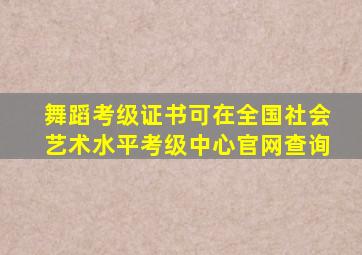 舞蹈考级证书可在全国社会艺术水平考级中心官网查询