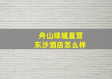 舟山绿城直营东沙酒店怎么样