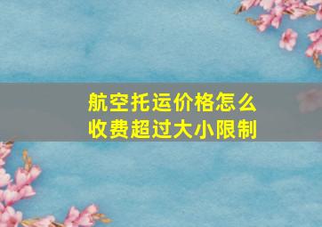 航空托运价格怎么收费超过大小限制