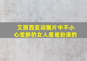 艾丽西亚动画片中不小心变胖的女人是谁扮演的