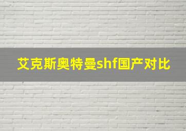 艾克斯奥特曼shf国产对比