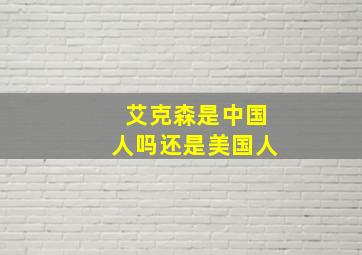 艾克森是中国人吗还是美国人