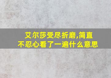 艾尔莎受尽折磨,简直不忍心看了一遍什么意思