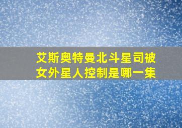 艾斯奥特曼北斗星司被女外星人控制是哪一集