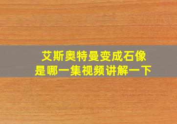 艾斯奥特曼变成石像是哪一集视频讲解一下