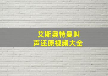 艾斯奥特曼叫声还原视频大全