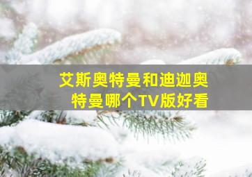 艾斯奥特曼和迪迦奥特曼哪个TV版好看