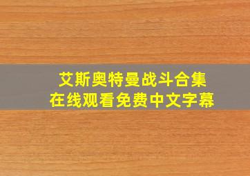 艾斯奥特曼战斗合集在线观看免费中文字幕