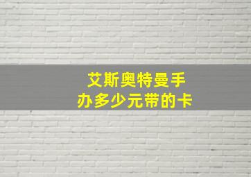 艾斯奥特曼手办多少元带的卡