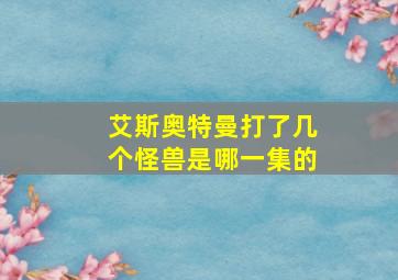 艾斯奥特曼打了几个怪兽是哪一集的