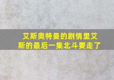 艾斯奥特曼的剧情里艾斯的最后一集北斗要走了