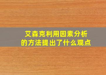 艾森克利用因素分析的方法提出了什么观点