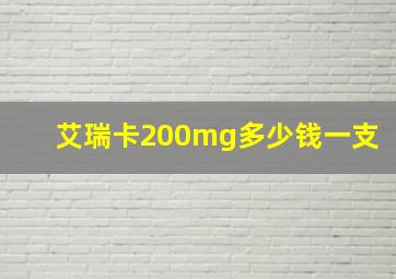 艾瑞卡200mg多少钱一支