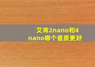 艾肯2nano和4nano哪个音质更好