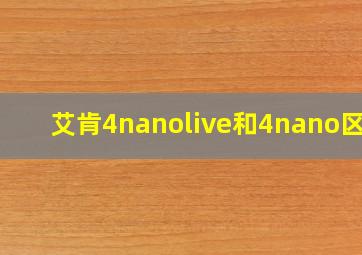 艾肯4nanolive和4nano区别