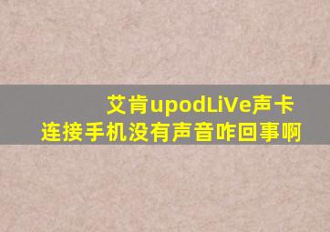 艾肯upodLiVe声卡连接手机没有声音咋回事啊