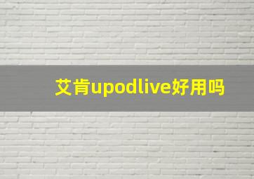 艾肯upodlive好用吗