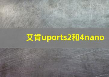 艾肯uports2和4nano