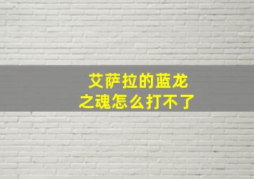 艾萨拉的蓝龙之魂怎么打不了