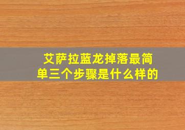 艾萨拉蓝龙掉落最简单三个步骤是什么样的