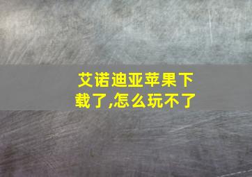 艾诺迪亚苹果下载了,怎么玩不了