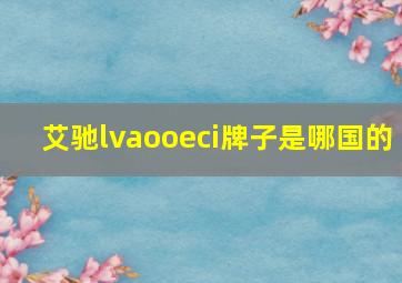 艾驰lvaooeci牌子是哪国的