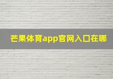 芒果体育app官网入囗在哪