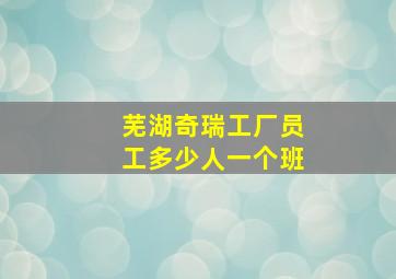 芜湖奇瑞工厂员工多少人一个班