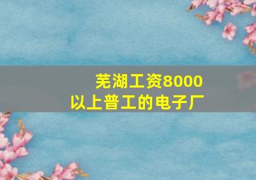 芜湖工资8000以上普工的电子厂