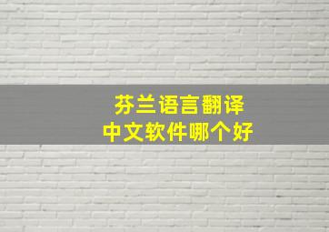 芬兰语言翻译中文软件哪个好