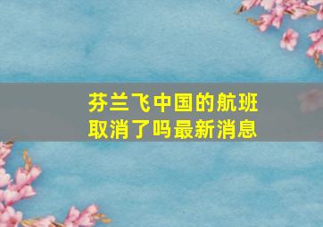 芬兰飞中国的航班取消了吗最新消息