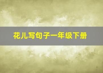 花儿写句子一年级下册