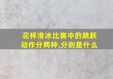 花样滑冰比赛中的跳跃动作分两种,分别是什么